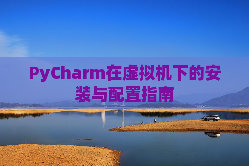 PyCharm在虚拟机下的安装与配置指南